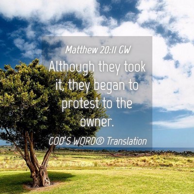 Picture 04 - Matthew 20:11 GW - Although they took it, they began to protest to - Bible Verse Picture