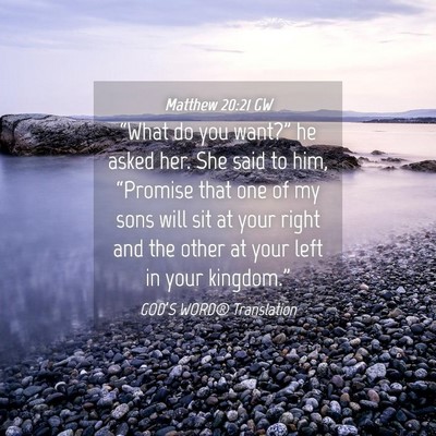 Picture 04 - Matthew 20:21 GW - “What do you want?” he asked her. She said to - Bible Verse Picture