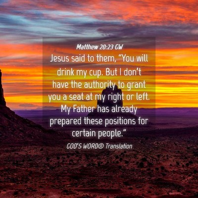 Picture 04 - Matthew 20:23 GW - Jesus said to them, “You will drink my cup. But - Bible Verse Picture