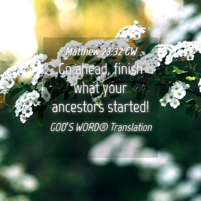 Picture 04 - Matthew 23:32 GW - Go ahead, finish what your ancestors - Bible Verse Picture