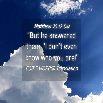 Picture 04 - Matthew 25:12 GW - “But he answered them, ‘I don’t even know - Bible Verse Picture