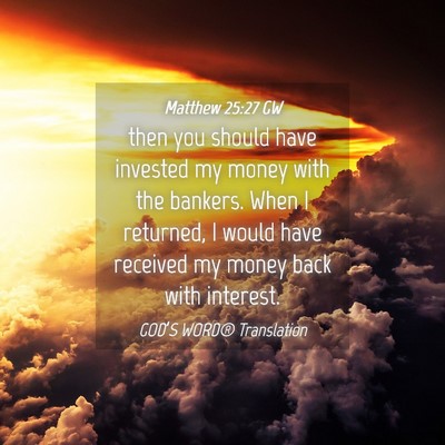 Picture 04 - Matthew 25:27 GW - then you should have invested my money with the - Bible Verse Picture