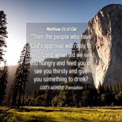 Picture 04 - Matthew 25:37 GW - “Then the people who have God’s approval will - Bible Verse Picture