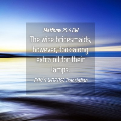 Picture 04 - Matthew 25:4 GW - The wise bridesmaids, however, took along extra - Bible Verse Picture