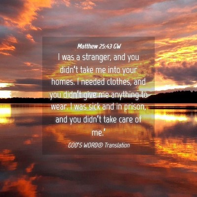 Picture 04 - Matthew 25:43 GW - I was a stranger, and you didn’t take me into - Bible Verse Picture