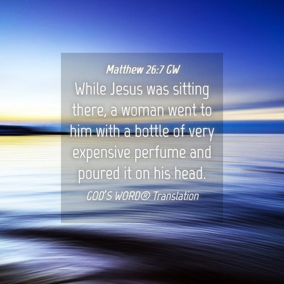Picture 04 - Matthew 26:7 GW - While Jesus was sitting there, a woman went to - Bible Verse Picture
