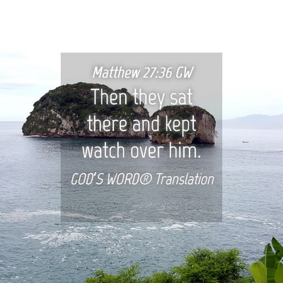 Picture 04 - Matthew 27:36 GW - Then they sat there and kept watch over - Bible Verse Picture