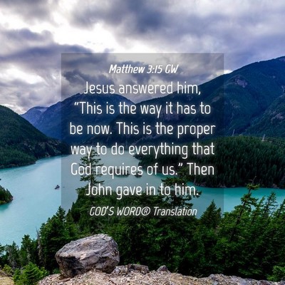 Picture 04 - Matthew 3:15 GW - Jesus answered him, “This is the way it has to - Bible Verse Picture
