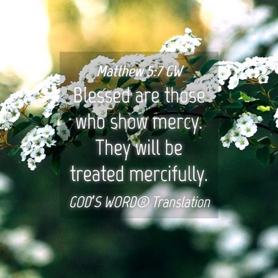 Picture 04 - Matthew 5:7 GW - Blessed are those who show mercy. They will be - Bible Verse Picture