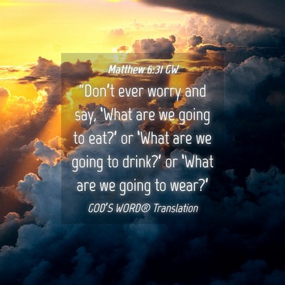 Picture 04 - Matthew 6:31 GW - “Don’t ever worry and say, ‘What are we - Bible Verse Picture