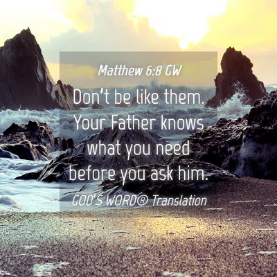 Picture 04 - Matthew 6:8 GW - Don’t be like them. Your Father knows what you - Bible Verse Picture