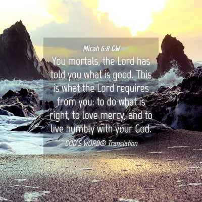 Picture 04 - Micah 6:8 GW - You mortals, the Lord has told you what is good. - Bible Verse Picture