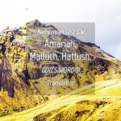 Picture 04 - Nehemiah 12:2 GW - Amariah, Malluch, - Bible Verse Picture