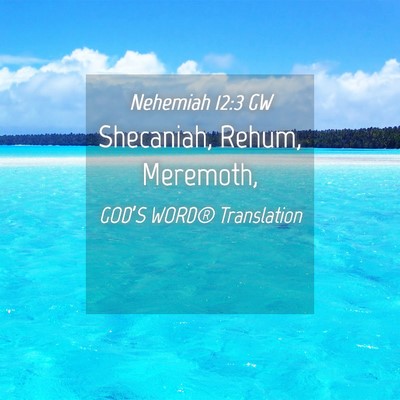 Picture 04 - Nehemiah 12:3 GW - Shecaniah, Rehum, - Bible Verse Picture