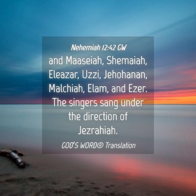 Picture 04 - Nehemiah 12:42 GW - and Maaseiah, Shemaiah, Eleazar, Uzzi, Jehohanan, - Bible Verse Picture