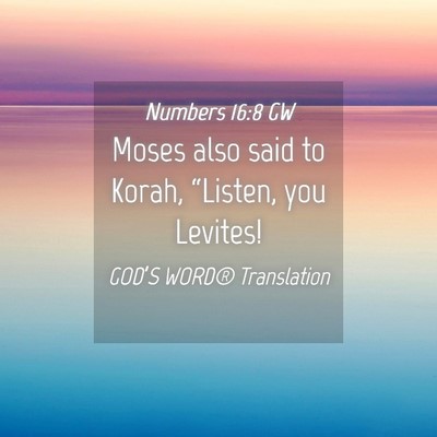 Picture 04 - Numbers 16:8 GW - Moses also said to Korah, “Listen, you - Bible Verse Picture