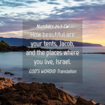 Picture 04 - Numbers 24:5 GW - How beautiful are your tents, Jacob, and the - Bible Verse Picture