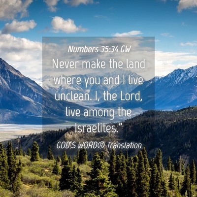Picture 04 - Numbers 35:34 GW - Never make the land where you and I live unclean. - Bible Verse Picture