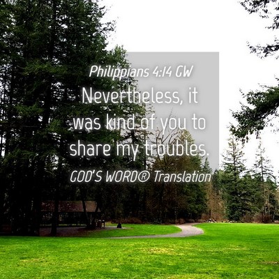 Picture 04 - Philippians 4:14 GW - Nevertheless, it was kind of you to share my - Bible Verse Picture