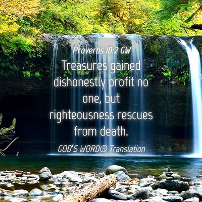 Picture 04 - Proverbs 10:2 GW - Treasures gained dishonestly profit no one, but - Bible Verse Picture