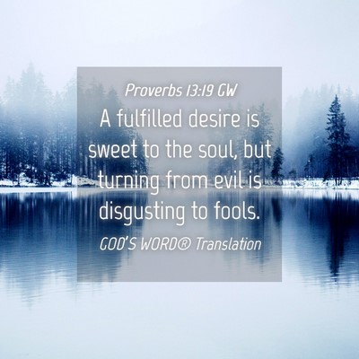 Picture 04 - Proverbs 13:19 GW - A fulfilled desire is sweet to the soul, but - Bible Verse Picture