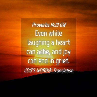 Picture 04 - Proverbs 14:13 GW - Even while laughing a heart can ache, and joy can - Bible Verse Picture