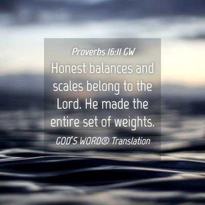 Picture 04 - Proverbs 16:11 GW - Honest balances and scales belong to the Lord. He - Bible Verse Picture