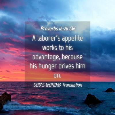 Picture 04 - Proverbs 16:26 GW - A laborer’s appetite works to his advantage, - Bible Verse Picture
