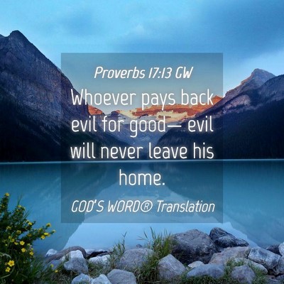 Picture 04 - Proverbs 17:13 GW - Whoever pays back evil for good— evil will - Bible Verse Picture
