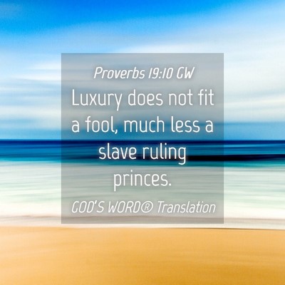 Picture 04 - Proverbs 19:10 GW - Luxury does not fit a fool, much less a slave - Bible Verse Picture