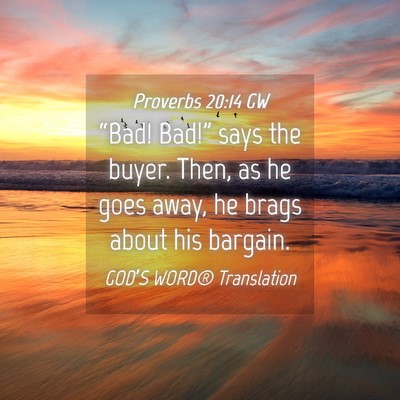 Picture 04 - Proverbs 20:14 GW - “Bad! Bad!” says the buyer. Then, as he goes - Bible Verse Picture