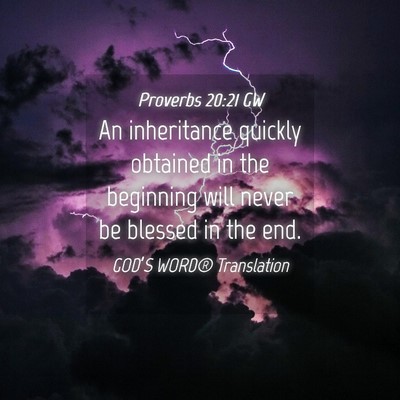 Picture 04 - Proverbs 20:21 GW - An inheritance quickly obtained in the beginning - Bible Verse Picture
