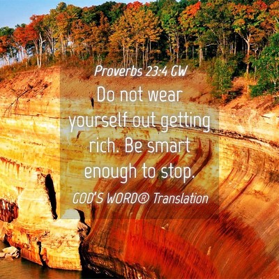 Picture 04 - Proverbs 23:4 GW - Do not wear yourself out getting rich. Be smart - Bible Verse Picture