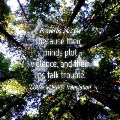Picture 04 - Proverbs 24:2 GW - because their minds plot violence, and their lips - Bible Verse Picture