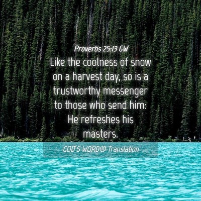 Picture 04 - Proverbs 25:13 GW - Like the coolness of snow on a harvest day, so is - Bible Verse Picture