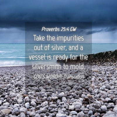 Picture 04 - Proverbs 25:4 GW - Take the impurities out of silver, and a vessel - Bible Verse Picture