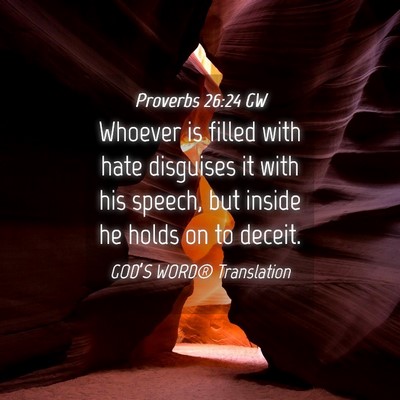 Picture 04 - Proverbs 26:24 GW - Whoever is filled with hate disguises it with his - Bible Verse Picture