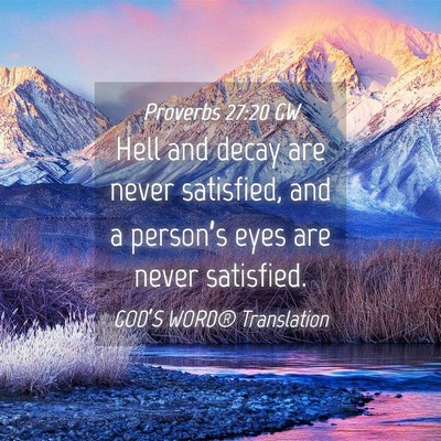 Picture 04 - Proverbs 27:20 GW - Hell and decay are never satisfied, and a - Bible Verse Picture