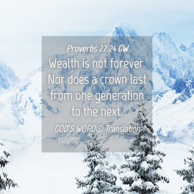 Picture 04 - Proverbs 27:24 GW - Wealth is not forever. Nor does a crown last from - Bible Verse Picture