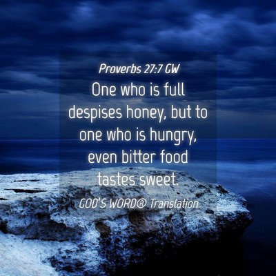 Picture 04 - Proverbs 27:7 GW - One who is full despises honey, but to one who is - Bible Verse Picture