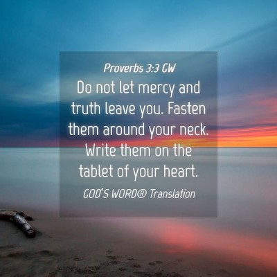 Picture 04 - Proverbs 3:3 GW - Do not let mercy and truth leave you. Fasten them - Bible Verse Picture