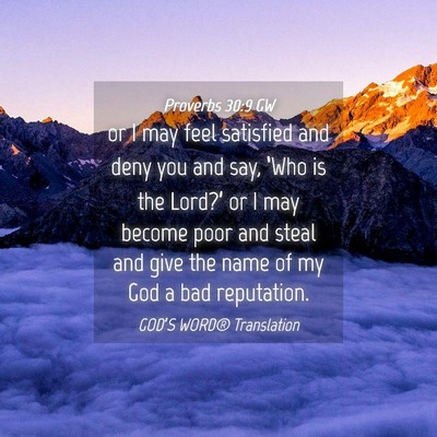 Picture 04 - Proverbs 30:9 GW - or I may feel satisfied and deny you and say, - Bible Verse Picture