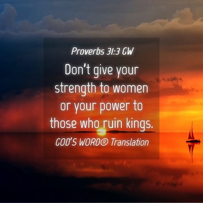 Picture 04 - Proverbs 31:3 GW - Don’t give your strength to women or your power - Bible Verse Picture