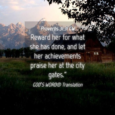 Picture 04 - Proverbs 31:31 GW - Reward her for what she has done, and let her - Bible Verse Picture