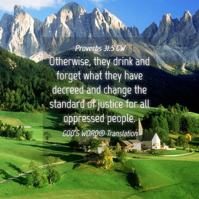 Picture 04 - Proverbs 31:5 GW - Otherwise, they drink and forget what they have - Bible Verse Picture