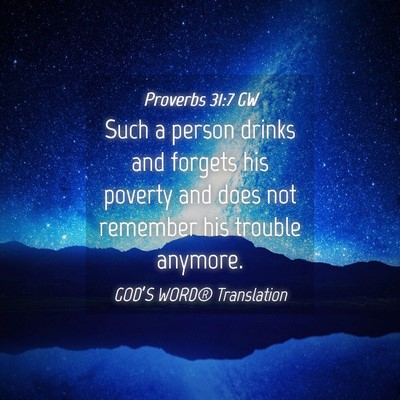 Picture 04 - Proverbs 31:7 GW - Such a person drinks and forgets his poverty and - Bible Verse Picture