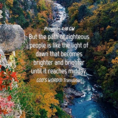 Picture 04 - Proverbs 4:18 GW - But the path of righteous people is like the - Bible Verse Picture