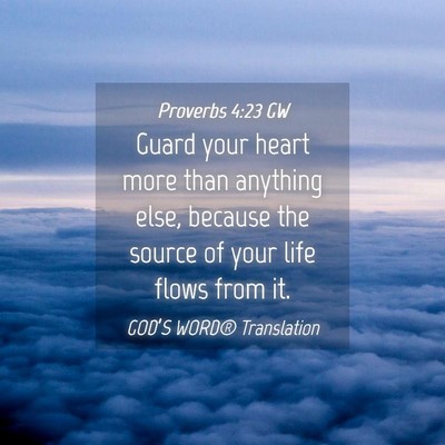 Picture 04 - Proverbs 4:23 GW - Guard your heart more than anything else, because - Bible Verse Picture