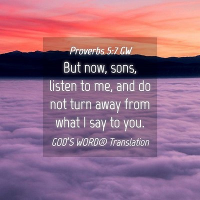 Picture 04 - Proverbs 5:7 GW - But now, sons, listen to me, and do not turn away - Bible Verse Picture