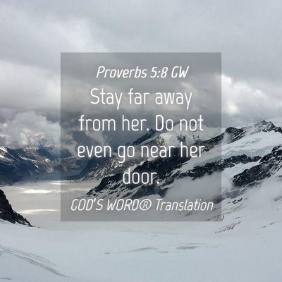 Picture 04 - Proverbs 5:8 GW - Stay far away from her. Do not even go near her - Bible Verse Picture